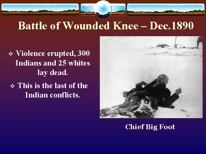 Battle of Wounded Knee – Dec. 1890 v Violence erupted, 300 Indians and 25