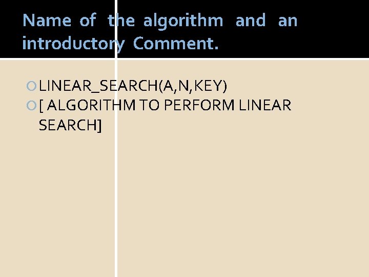 Name of the algorithm and an introductory Comment. LINEAR_SEARCH(A, N, KEY) [ ALGORITHM TO