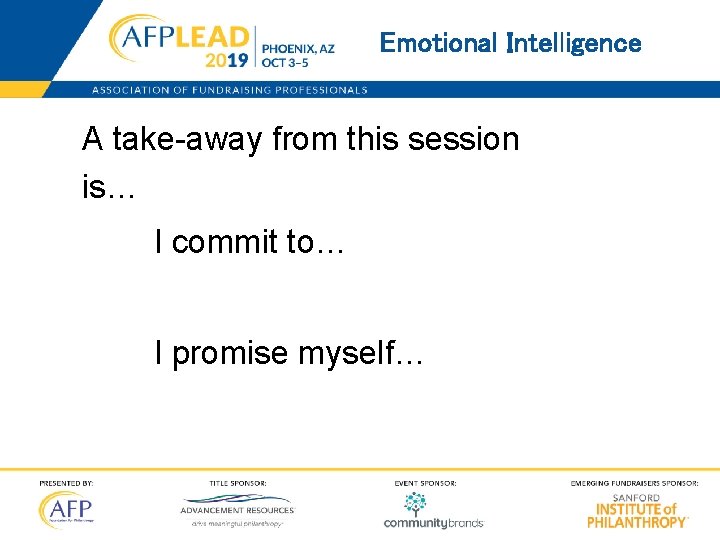 Emotional Intelligence A take-away from this session is… I commit to… I promise myself…