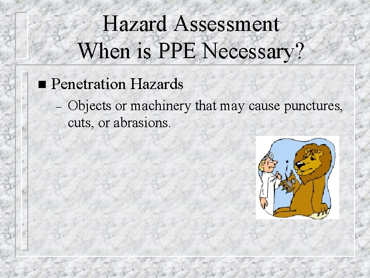 Hazard Assessment When is PPE Necessary? n Penetration Hazards – Objects or machinery that