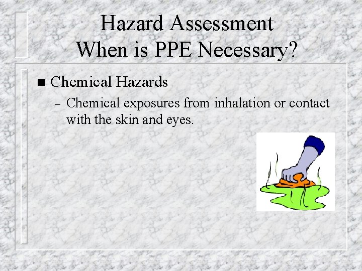 Hazard Assessment When is PPE Necessary? n Chemical Hazards – Chemical exposures from inhalation