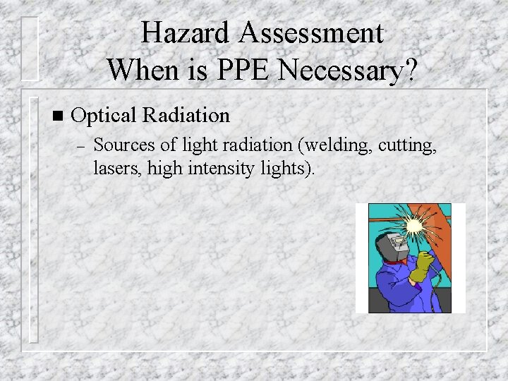 Hazard Assessment When is PPE Necessary? n Optical Radiation – Sources of light radiation