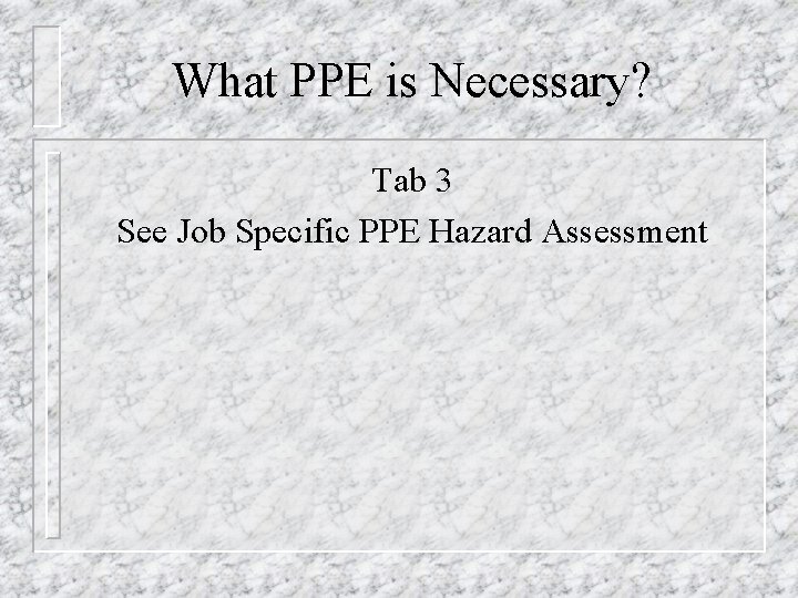 What PPE is Necessary? Tab 3 See Job Specific PPE Hazard Assessment 