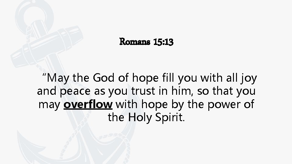 Romans 15: 13 “May the God of hope fill you with all joy and