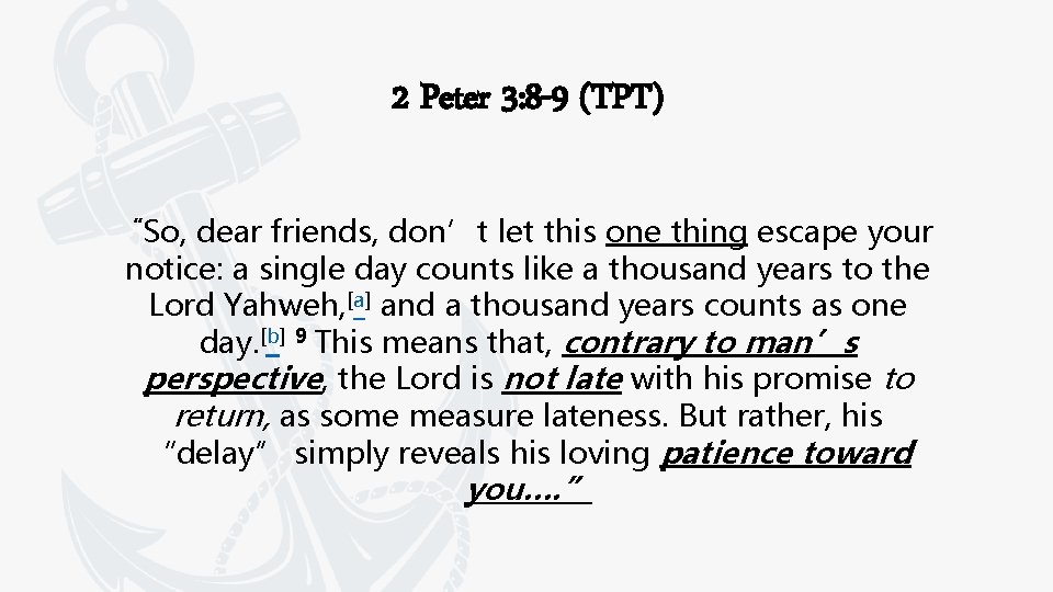 2 Peter 3: 8 -9 (TPT) “So, dear friends, don’t let this one thing