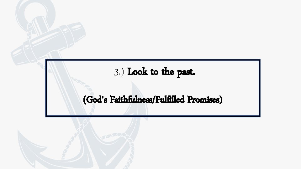 3. ) Look to the past. (God’s Faithfulness/Fulfilled Promises) 