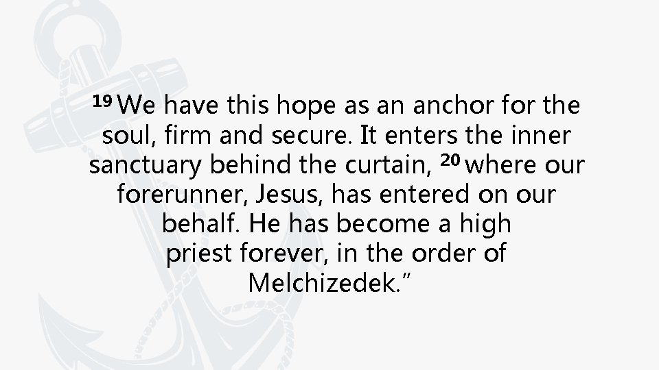 19 We have this hope as an anchor for the soul, firm and secure. 19 We have this hope as an anchor for the soul, firm and secure.