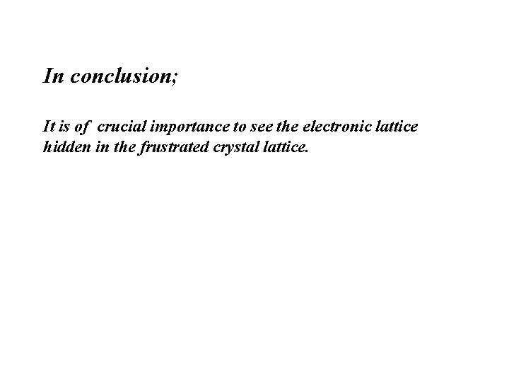 In conclusion; It is of crucial importance to see the electronic lattice hidden in In conclusion; It is of crucial importance to see the electronic lattice hidden in