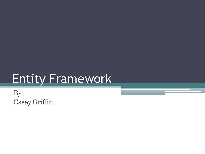 Entity Framework By: Casey Griffin 