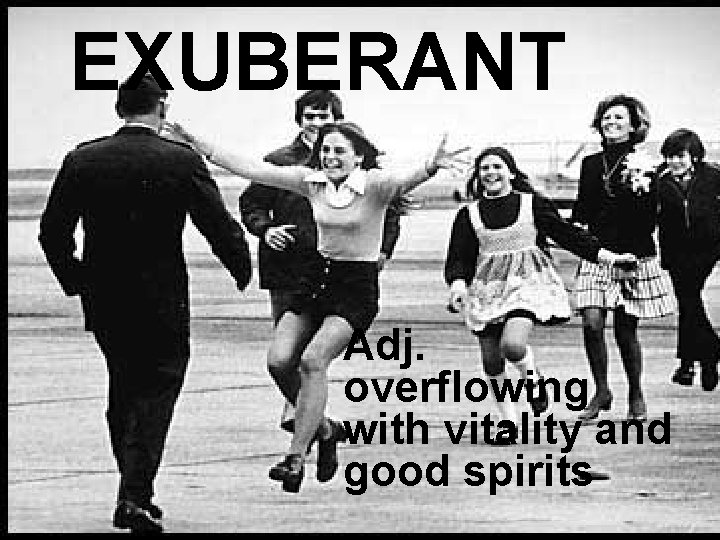EXUBERANT Adj. overflowing with vitality and good spirits 