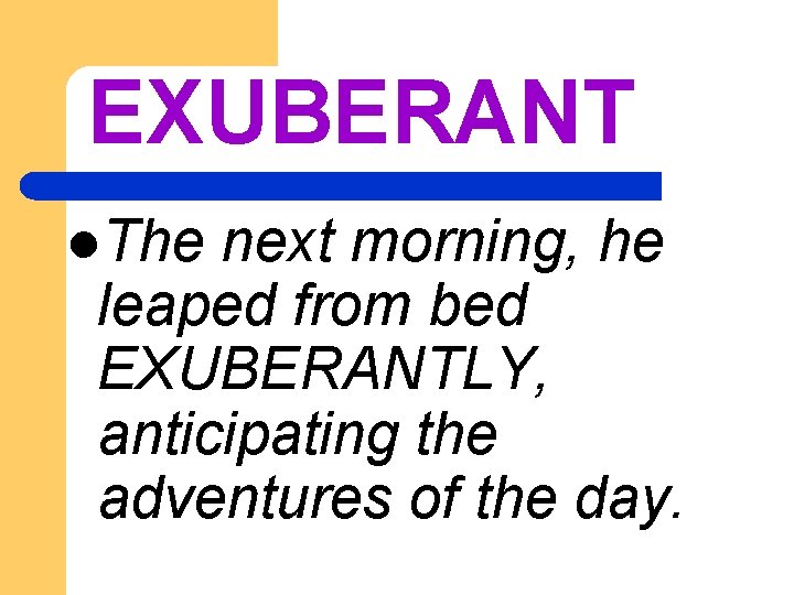 EXUBERANT l. The next morning, he leaped from bed EXUBERANTLY, anticipating the adventures of