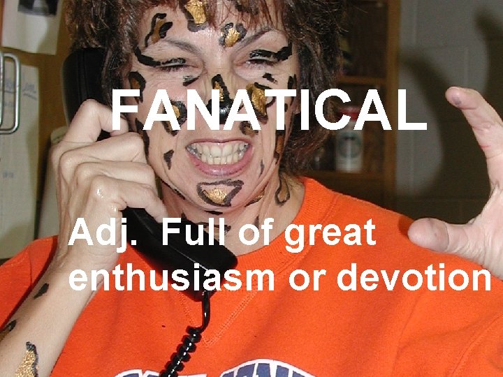 FANATICAL Adj. Full of great enthusiasm or devotion 