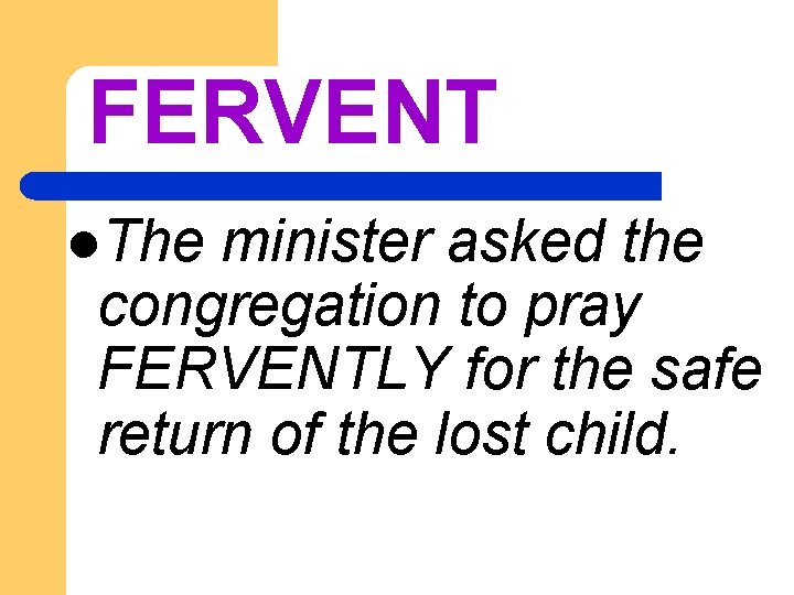 FERVENT l. The minister asked the congregation to pray FERVENTLY for the safe return