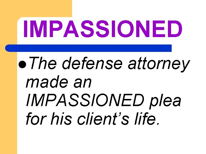 IMPASSIONED l. The defense attorney made an IMPASSIONED plea for his client’s life. 