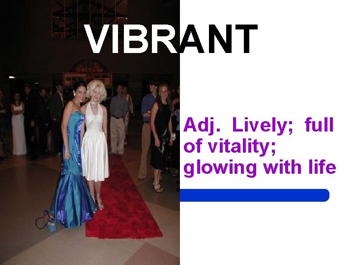 VIBRANT Adj. Lively; full of vitality; glowing with life 