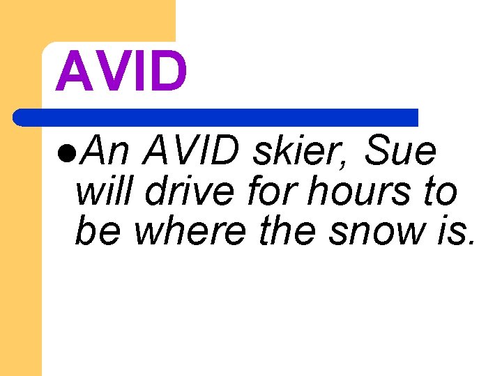 AVID l. An AVID skier, Sue will drive for hours to be where the