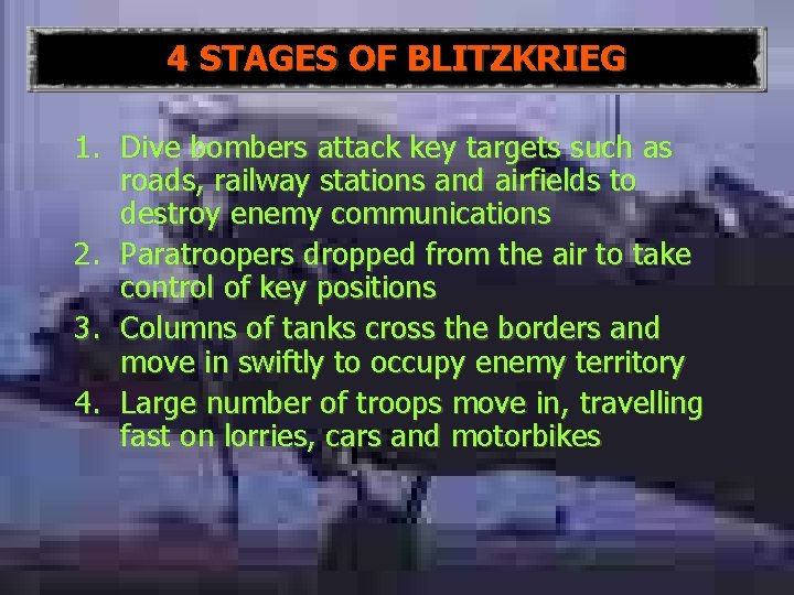 4 STAGES OF BLITZKRIEG 1. Dive bombers attack key targets such as roads, railway