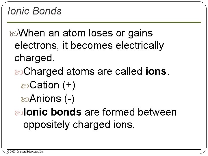 Ionic Bonds When an atom loses or gains electrons, it becomes electrically charged. Charged