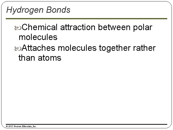 Hydrogen Bonds Chemical attraction between polar molecules Attaches molecules together rather than atoms ©