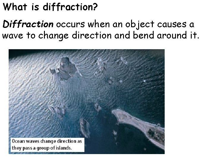 What is diffraction? Diffraction occurs when an object causes a wave to change direction