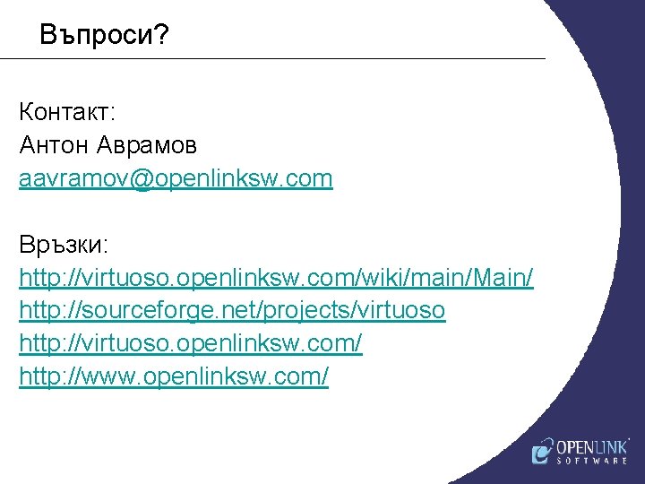 Въпроси? Контакт: Антон Аврамов aavramov@openlinksw. com Връзки: http: //virtuoso. openlinksw. com/wiki/main/Main/ http: //sourceforge. net/projects/virtuoso