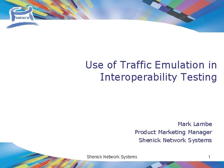 Use of Traffic Emulation in Interoperability Testing Mark Lambe Product Marketing Manager Shenick Network
