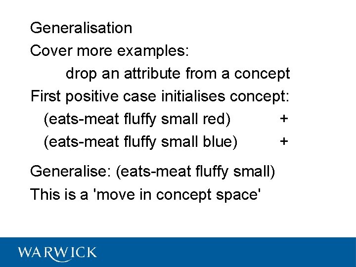 Generalisation Cover more examples: drop an attribute from a concept First positive case initialises