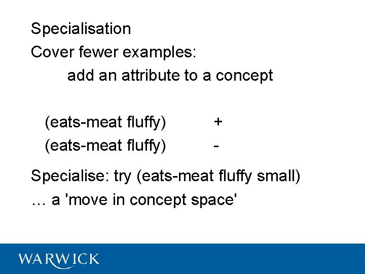 Specialisation Cover fewer examples: add an attribute to a concept (eats-meat fluffy) + -