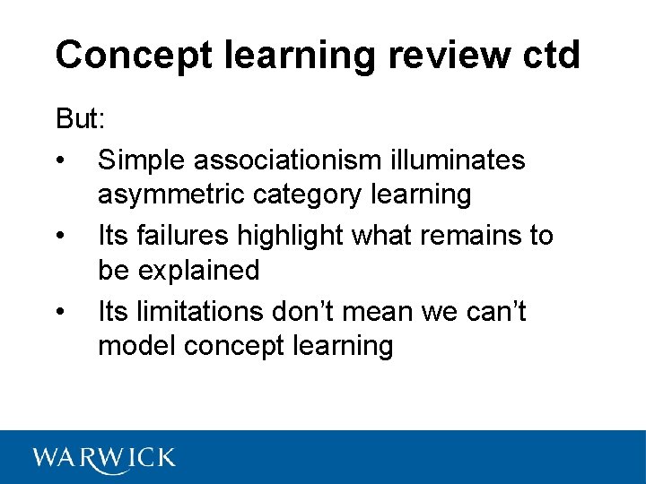 Concept learning review ctd But: • Simple associationism illuminates asymmetric category learning • Its