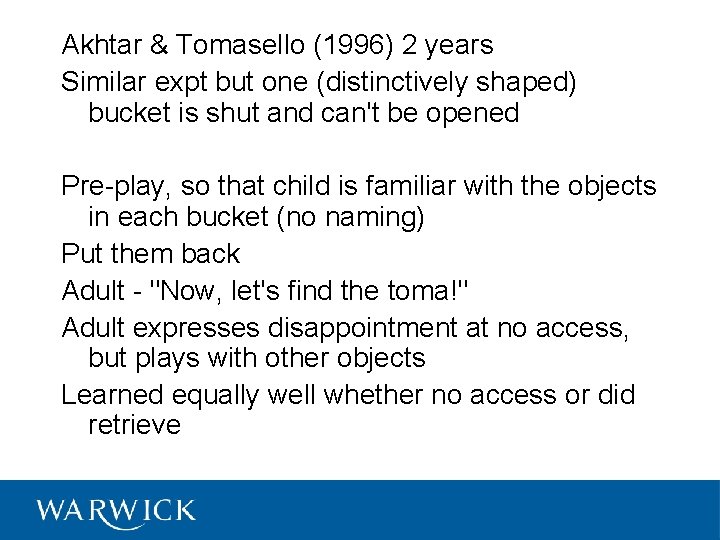 Akhtar & Tomasello (1996) 2 years Similar expt but one (distinctively shaped) bucket is