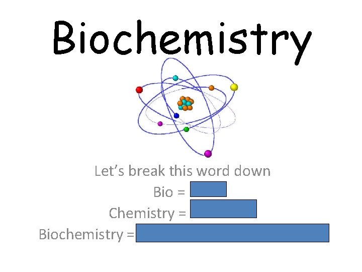 Biochemistry Let’s break this word down Bio = Life Chemistry = Chemicals Biochemistry =