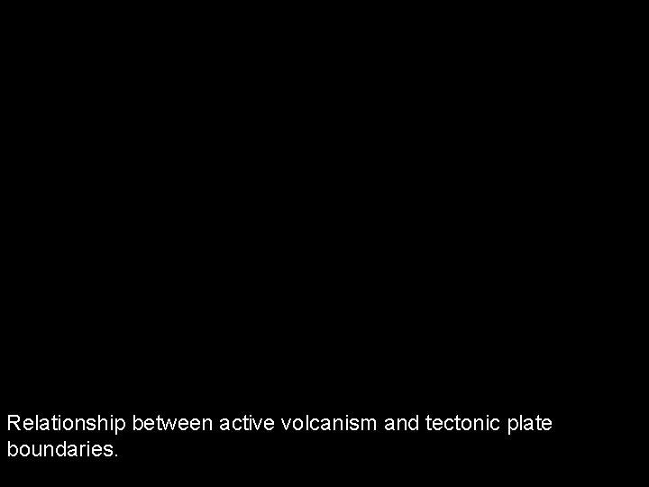 Relationship between active volcanism and tectonic plate boundaries. 