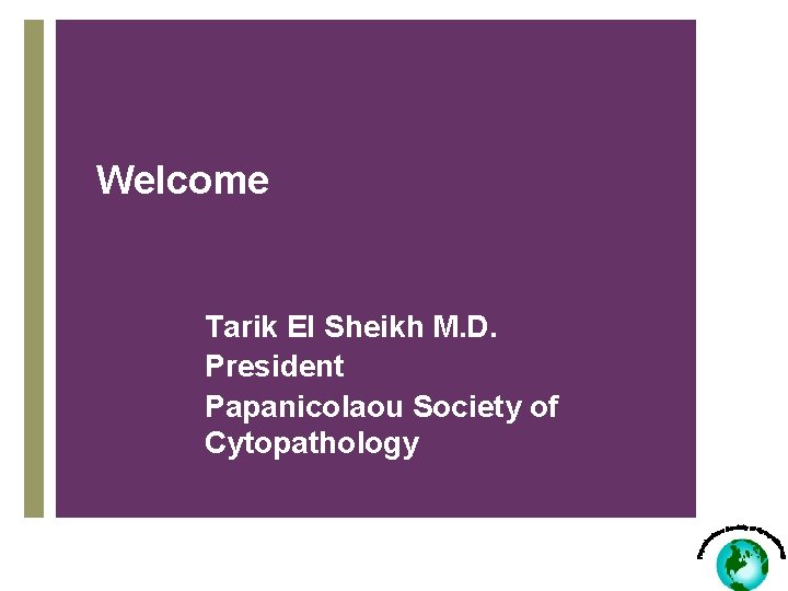 Welcome Tarik El Sheikh M. D. President Papanicolaou Society of Cytopathology 