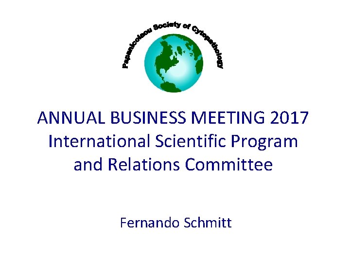 ANNUAL BUSINESS MEETING 2017 International Scientific Program and Relations Committee Fernando Schmitt 