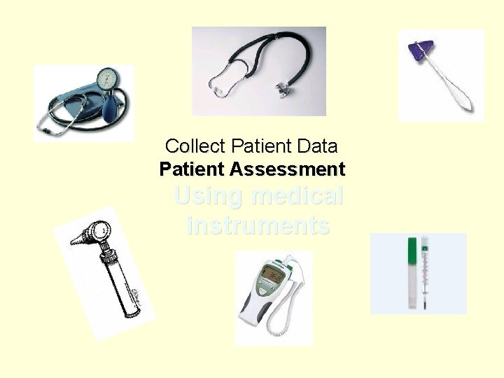 Collect Patient Data Patient Assessment Using medical instruments 