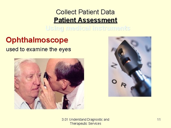 Collect Patient Data Patient Assessment Using medical instruments Ophthalmoscope used to examine the eyes