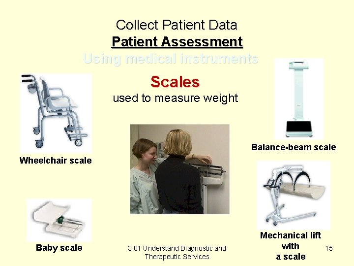 Collect Patient Data Patient Assessment Using medical instruments Scales used to measure weight Balance-beam