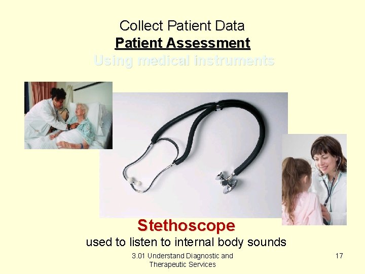 Collect Patient Data Patient Assessment Using medical instruments Stethoscope used to listen to internal