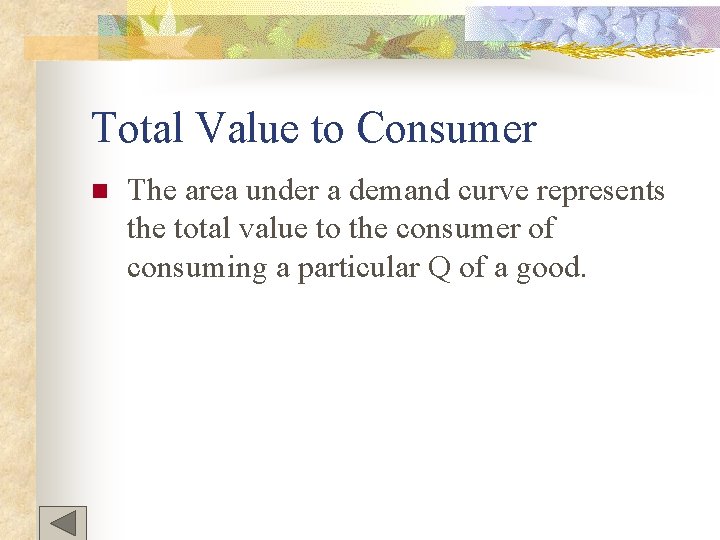 Total Value to Consumer n The area under a demand curve represents the total