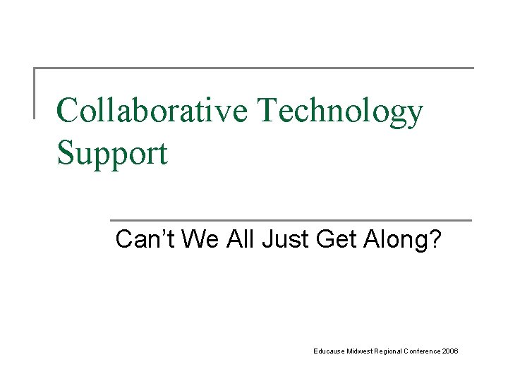 Collaborative Technology Support Can’t We All Just Get Along? Educause Midwest Regional Conference 2006 Collaborative Technology Support Can’t We All Just Get Along? Educause Midwest Regional Conference 2006