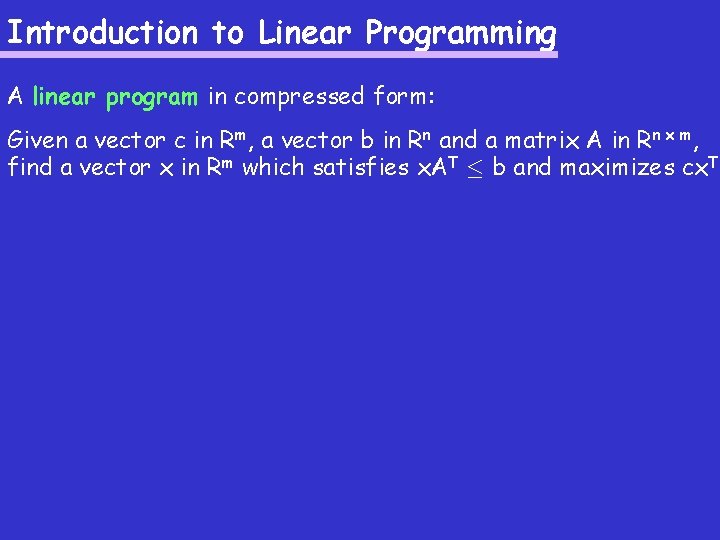 Introduction to Linear Programming A linear program in compressed form: Given a vector c