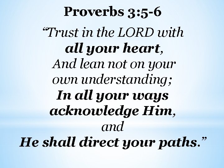 Proverbs 3: 5 -6 “Trust in the LORD with all your heart, And lean