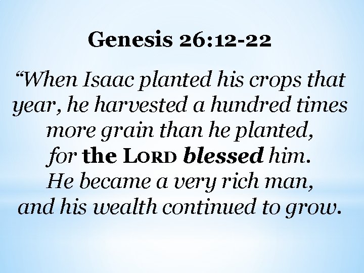 Genesis 26: 12 -22 “When Isaac planted his crops that year, he harvested a