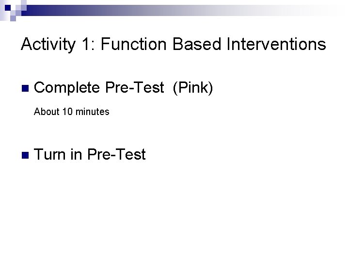 Activity 1: Function Based Interventions n Complete Pre-Test (Pink) About 10 minutes n Turn