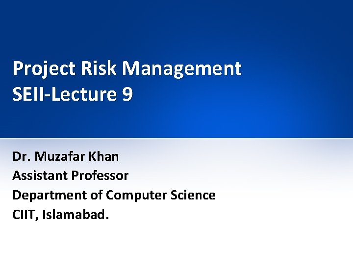 Project Risk Management SEII-Lecture 9 Dr. Muzafar Khan Assistant Professor Department of Computer Science