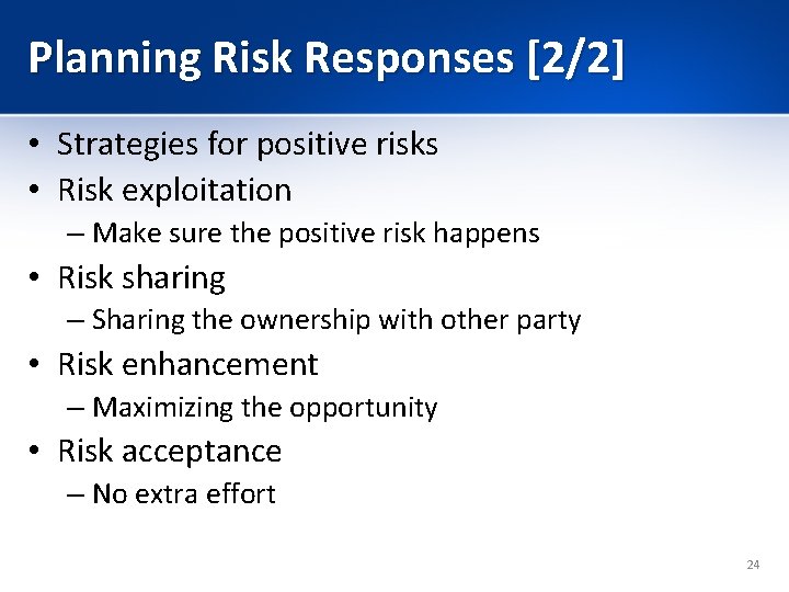 Planning Risk Responses [2/2] • Strategies for positive risks • Risk exploitation – Make