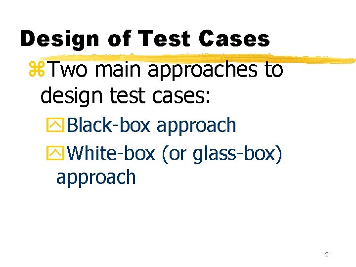 Design of Test Cases z. Two main approaches to design test cases: y. Black-box Design of Test Cases z. Two main approaches to design test cases: y. Black-box