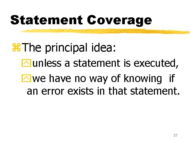 Statement Coverage z. The principal idea: yunless a statement is executed, ywe have no Statement Coverage z. The principal idea: yunless a statement is executed, ywe have no