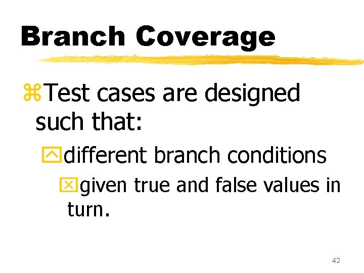 Branch Coverage z. Test cases are designed such that: ydifferent branch conditions xgiven true Branch Coverage z. Test cases are designed such that: ydifferent branch conditions xgiven true