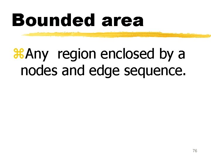 Bounded area z. Any region enclosed by a nodes and edge sequence. 76 Bounded area z. Any region enclosed by a nodes and edge sequence. 76